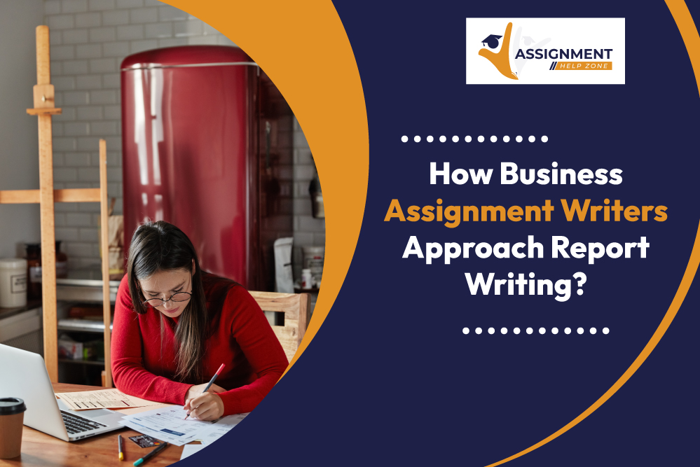 How Business Assignment Writers Approach Report Writing?